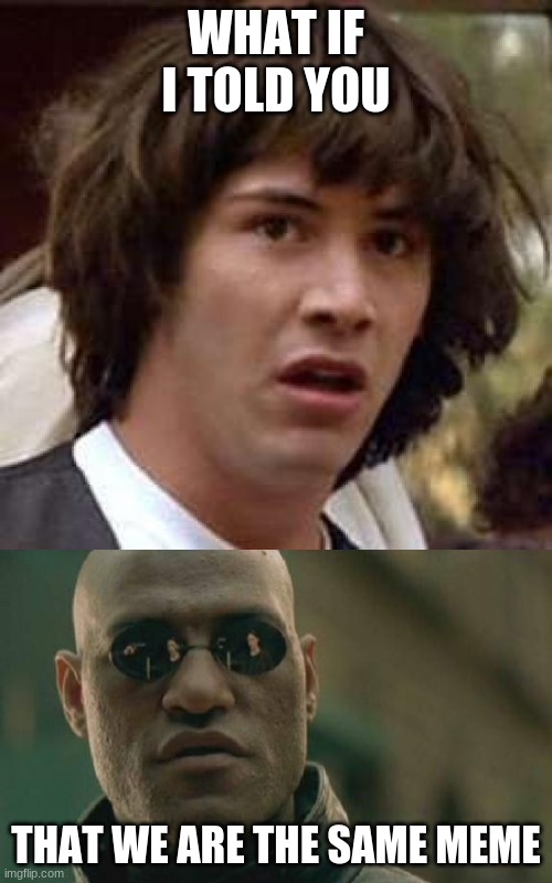 WHAT IF I TOLD YOU; THAT WE ARE THE SAME MEME | image tagged in memes,conspiracy keanu,matrix morpheus,imgflip | made w/ Imgflip meme maker