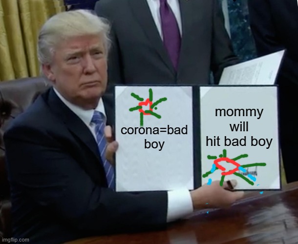 Trump Bill Signing | corona=bad boy; mommy will hit bad boy | image tagged in memes,trump bill signing | made w/ Imgflip meme maker