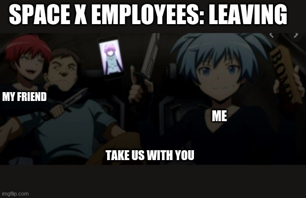 take us with you | SPACE X EMPLOYEES: LEAVING; MY FRIEND; ME; TAKE US WITH YOU | image tagged in funny | made w/ Imgflip meme maker