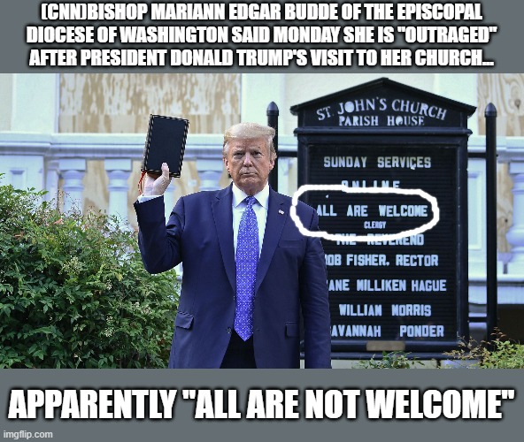 Hypocrisy comes in all forms | (CNN)BISHOP MARIANN EDGAR BUDDE OF THE EPISCOPAL DIOCESE OF WASHINGTON SAID MONDAY SHE IS "OUTRAGED" AFTER PRESIDENT DONALD TRUMP'S VISIT TO HER CHURCH... APPARENTLY "ALL ARE NOT WELCOME" | image tagged in trump church bible,episcopalian,all not welcome | made w/ Imgflip meme maker