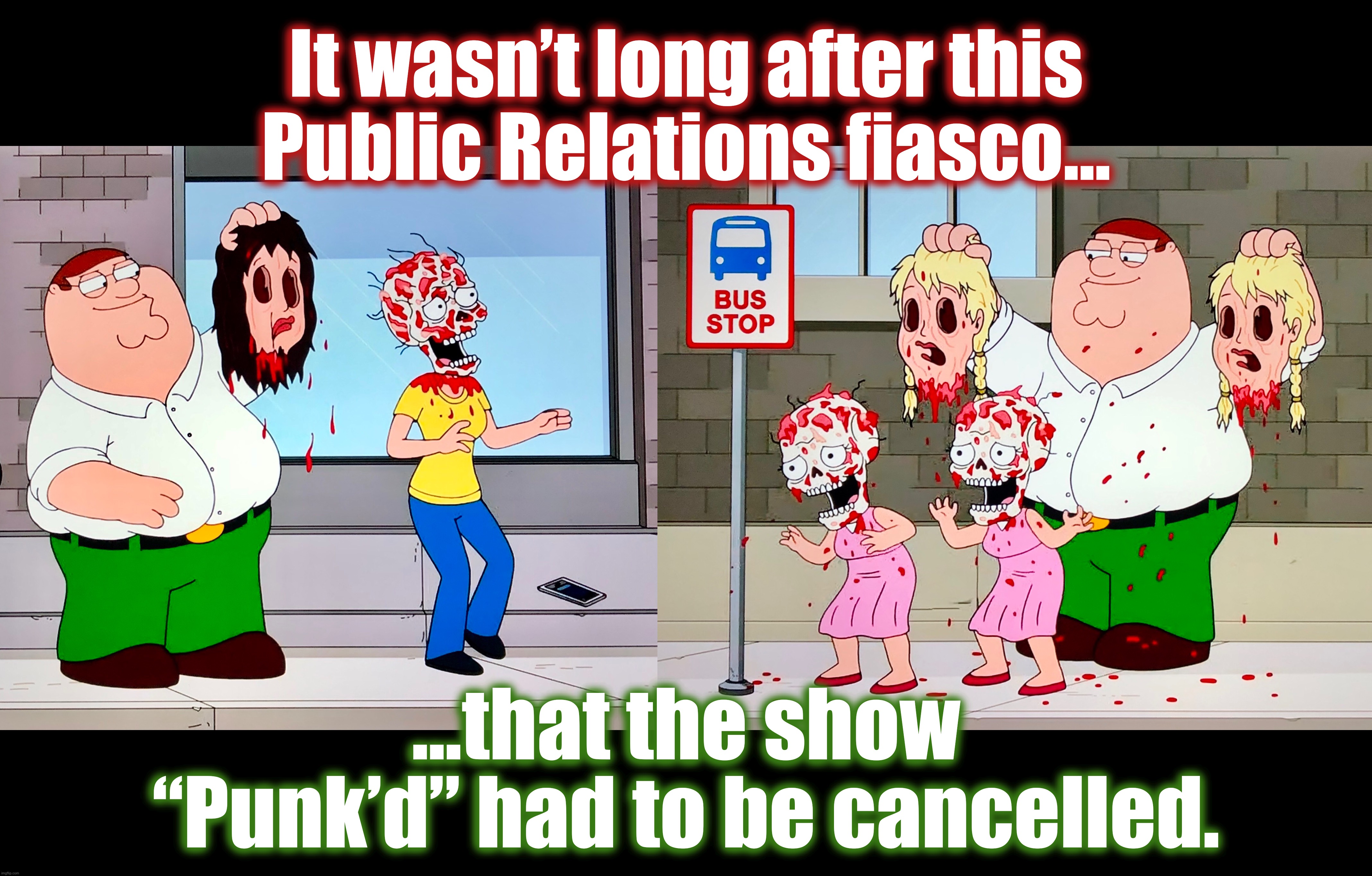 It seemed like a good idea at the time | It wasn’t long after this
Public Relations fiasco... ...that the show
“Punk’d” had to be cancelled. | image tagged in memes,family guy,skulls,that face you make when,bad ideas,pranks | made w/ Imgflip meme maker