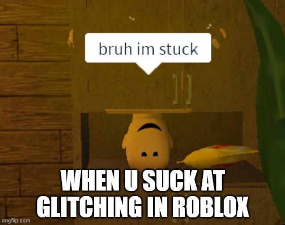 when u suck at glitching in roblox | WHEN U SUCK AT GLITCHING IN ROBLOX | image tagged in memes | made w/ Imgflip meme maker