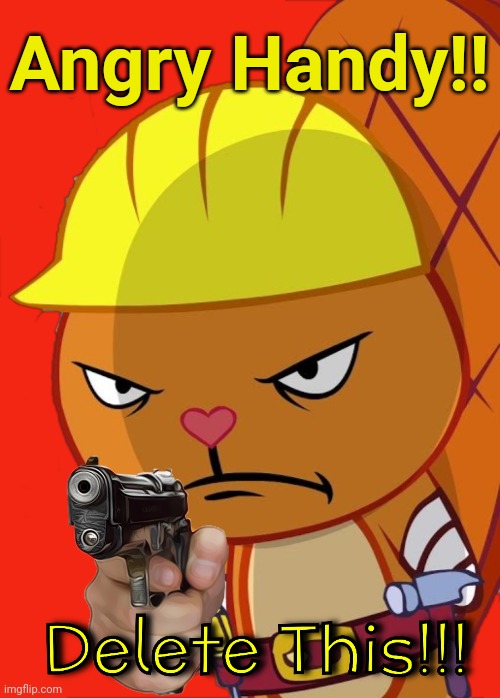 Angry Handy with Gun (HTF) |  Angry Handy!! | image tagged in angry handy with gun htf,happy tree friends,delete this,memes,funny | made w/ Imgflip meme maker