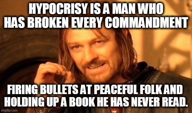 One Does Not Simply Meme | HYPOCRISY IS A MAN WHO HAS BROKEN EVERY COMMANDMENT FIRING BULLETS AT PEACEFUL FOLK AND 
HOLDING UP A BOOK HE HAS NEVER READ. | image tagged in memes,one does not simply | made w/ Imgflip meme maker