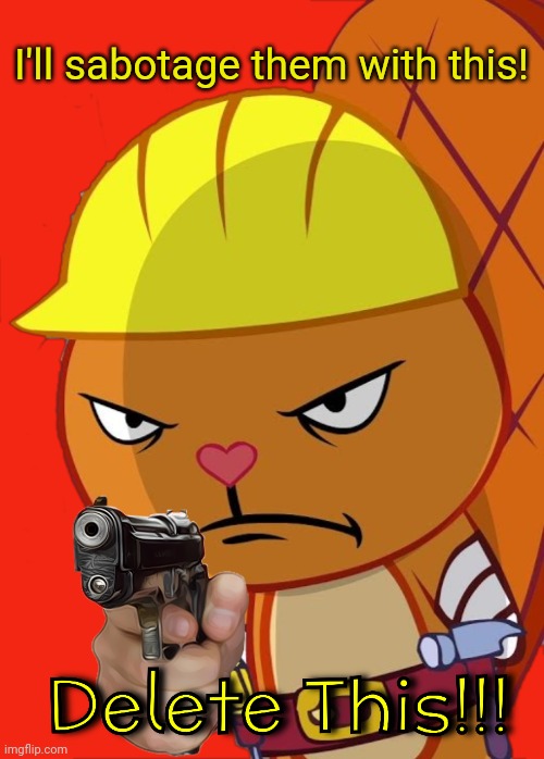 Angry Handy with Gun (HTF) | I'll sabotage them with this! | image tagged in angry handy with gun htf,memes,happy tree friends,delete this | made w/ Imgflip meme maker