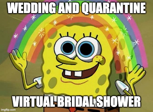Imagination Spongebob Meme | WEDDING AND QUARANTINE; VIRTUAL BRIDAL SHOWER | image tagged in memes,imagination spongebob | made w/ Imgflip meme maker