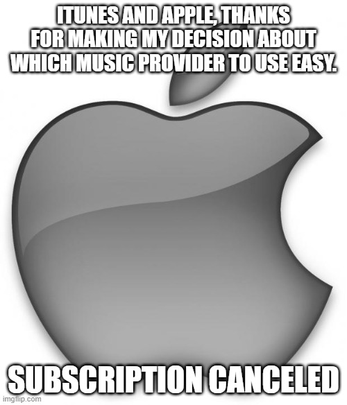 iTunes choice easy | ITUNES AND APPLE, THANKS FOR MAKING MY DECISION ABOUT WHICH MUSIC PROVIDER TO USE EASY. SUBSCRIPTION CANCELED | image tagged in apple,itunes | made w/ Imgflip meme maker