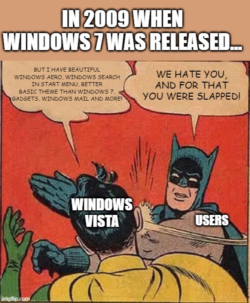 The hate of Windows Vista | IN 2009 WHEN WINDOWS 7 WAS RELEASED... BUT I HAVE BEAUTIFUL WINDOWS AERO, WINDOWS SEARCH IN START MENU, BETTER BASIC THEME THAN WINDOWS 7, GADGETS, WINDOWS MAIL AND MORE! WE HATE YOU, AND FOR THAT YOU WERE SLAPPED! WINDOWS VISTA; USERS | image tagged in memes,batman slapping robin | made w/ Imgflip meme maker