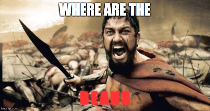 Sparta Leonidas | WHERE ARE THE; B E A N S | image tagged in memes,sparta leonidas | made w/ Imgflip meme maker