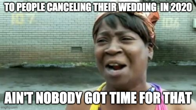 Ain't Nobody Got Time For That Meme | TO PEOPLE CANCELING THEIR WEDDING  IN 2020; AIN'T NOBODY GOT TIME FOR THAT | image tagged in memes,ain't nobody got time for that | made w/ Imgflip meme maker