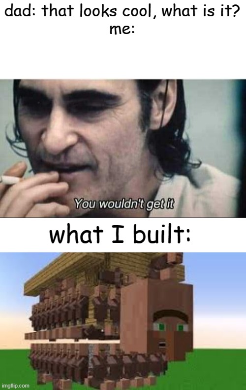 dad: that looks cool, what is it?
me:; what I built: | image tagged in you wouldn't get it,minecraft | made w/ Imgflip meme maker