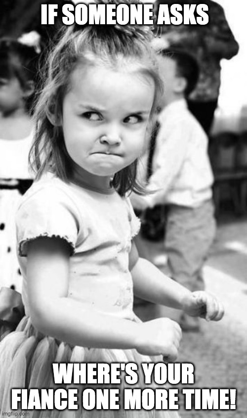 Angry Toddler Meme | IF SOMEONE ASKS; WHERE'S YOUR FIANCE ONE MORE TIME! | image tagged in memes,angry toddler | made w/ Imgflip meme maker