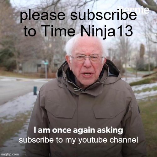 Bernie I Am Once Again Asking For Your Support Meme | please subscribe to Time Ninja13; subscribe to my youtube channel | image tagged in memes,bernie i am once again asking for your support | made w/ Imgflip meme maker