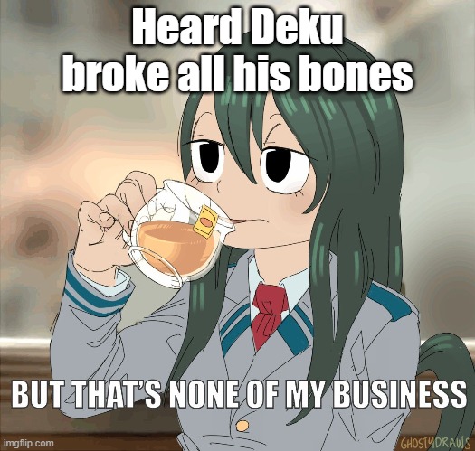 Froppy sips té tea | Heard Deku broke all his bones | image tagged in froppy sips t tea | made w/ Imgflip meme maker