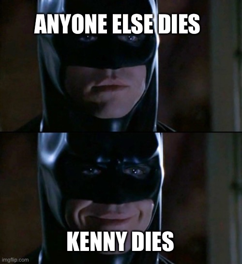 Batman smiles at Kenny’s death | ANYONE ELSE DIES; KENNY DIES | image tagged in memes,batman smiles,kenny dead,south park | made w/ Imgflip meme maker