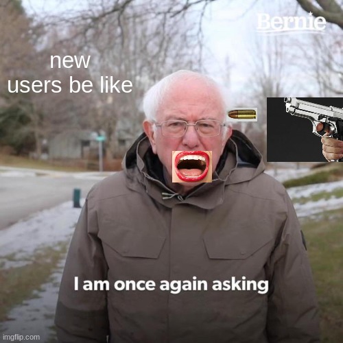 brown | new users be like | image tagged in memes,bernie i am once again asking for your support | made w/ Imgflip meme maker