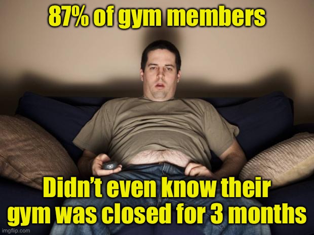 Gym member | 87% of gym members; Didn’t even know their gym was closed for 3 months | image tagged in lazy fat guy on the couch,gym,covid-19 | made w/ Imgflip meme maker