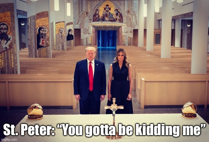 St Peter: “You gotta be kidding me” | St. Peter: “You gotta be kidding me” | image tagged in trump church | made w/ Imgflip meme maker
