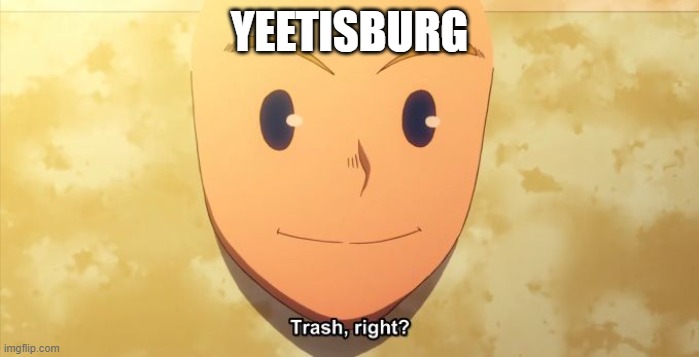 Trash, right? | YEETISBURG | image tagged in trash right | made w/ Imgflip meme maker