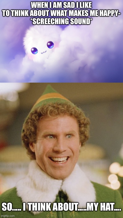Ok, ik, it's a terrible meme but this is my first and my account seemed empty... | WHEN I AM SAD I LIKE TO THINK ABOUT WHAT MAKES ME HAPPY-
*SCREECHING SOUND*; SO..... I THINK ABOUT.....MY HAT.... | image tagged in memes,buddy the elf | made w/ Imgflip meme maker