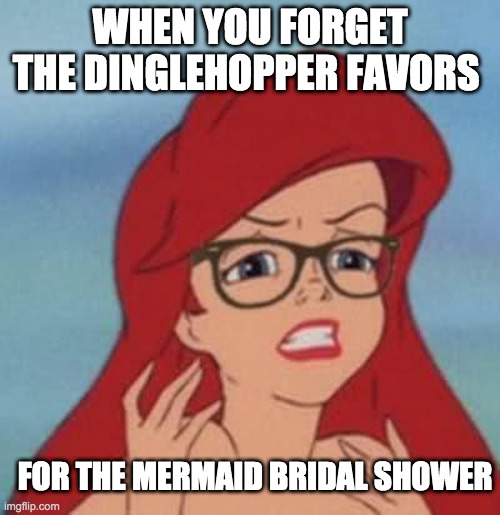 Hipster Ariel Meme | WHEN YOU FORGET THE DINGLEHOPPER FAVORS; FOR THE MERMAID BRIDAL SHOWER | image tagged in memes,hipster ariel | made w/ Imgflip meme maker