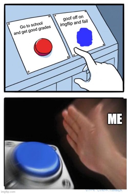 Two Buttons Meme | goof off on imgflip and fail; Go to school and get good grades; ME | image tagged in memes,two buttons | made w/ Imgflip meme maker