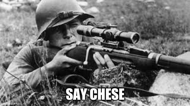 ww2 sniper |  SAY CHESE | image tagged in ww2 sniper | made w/ Imgflip meme maker