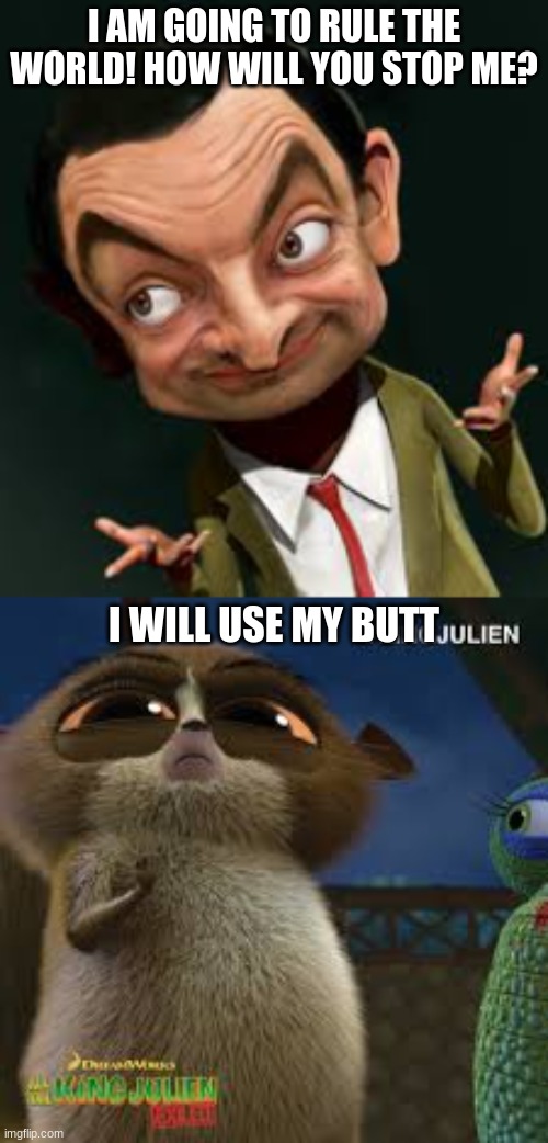 madagascar mort mr been | I AM GOING TO RULE THE WORLD! HOW WILL YOU STOP ME? I WILL USE MY BUTT | image tagged in the stage is set the blayders are ready | made w/ Imgflip meme maker