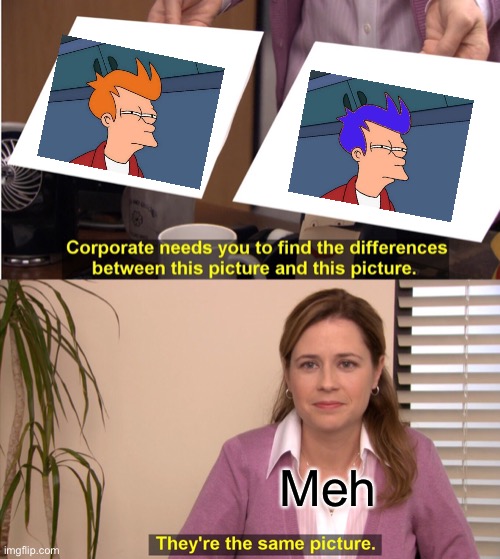 They're The Same Picture | Meh | image tagged in memes,they're the same picture | made w/ Imgflip meme maker