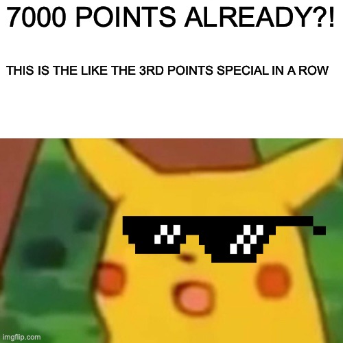 7000 POINTS SPECIAL | 7000 POINTS ALREADY?! THIS IS THE LIKE THE 3RD POINTS SPECIAL IN A ROW | image tagged in memes,surprised pikachu | made w/ Imgflip meme maker