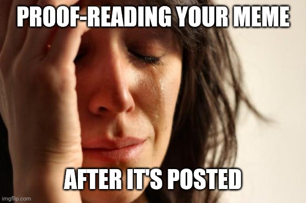 Spelling matters |  PROOF-READING YOUR MEME; AFTER IT'S POSTED | image tagged in memes,first world problems,spelling matters | made w/ Imgflip meme maker