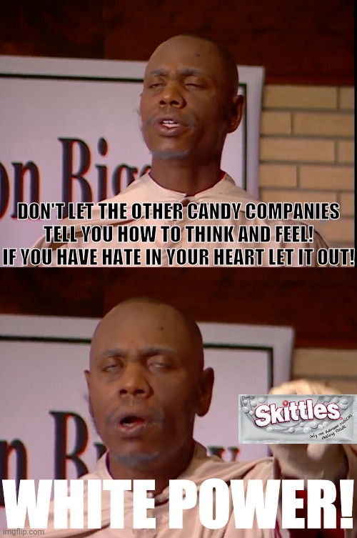 Clayton Bigsby Skittles | DON'T LET THE OTHER CANDY COMPANIES TELL YOU HOW TO THINK AND FEEL! IF YOU HAVE HATE IN YOUR HEART LET IT OUT! WHITE POWER! | image tagged in clayton bigsby,dave chappelle,political meme,skittles,politics lol,sarcasm | made w/ Imgflip meme maker