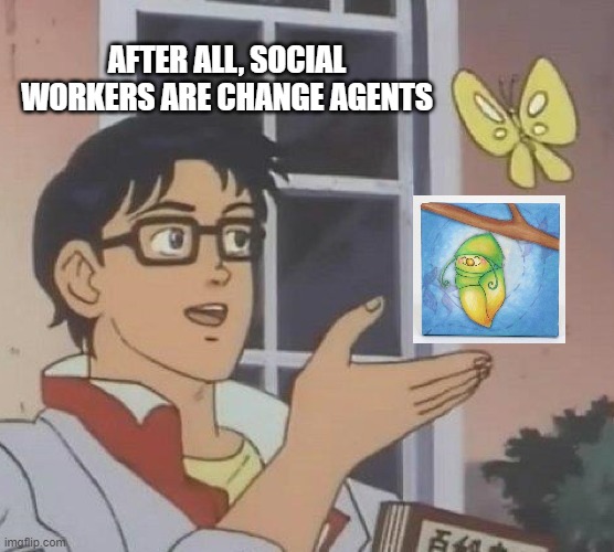 Is This A Pigeon Meme | AFTER ALL, SOCIAL WORKERS ARE CHANGE AGENTS | image tagged in memes | made w/ Imgflip meme maker