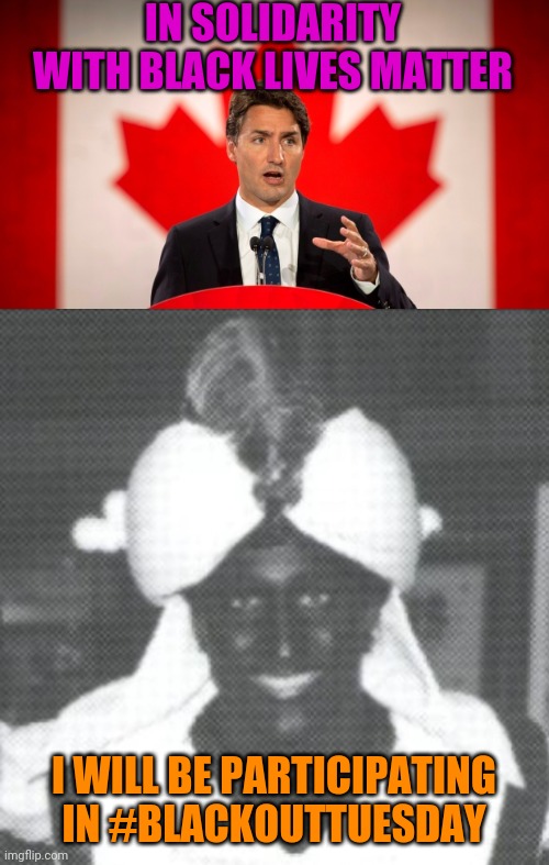 I Think He Took #BlackoutTuesday  A Tad Too Far | IN SOLIDARITY WITH BLACK LIVES MATTER; I WILL BE PARTICIPATING IN #BLACKOUTTUESDAY | image tagged in justin trudeau,justin trudeau blackface,blackface,funny,politics,blm | made w/ Imgflip meme maker