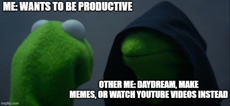Evil Kermit | ME: WANTS TO BE PRODUCTIVE; OTHER ME: DAYDREAM, MAKE MEMES, OR WATCH YOUTUBE VIDEOS INSTEAD | image tagged in memes,evil kermit | made w/ Imgflip meme maker
