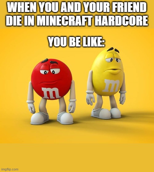 Sad M&M | WHEN YOU AND YOUR FRIEND DIE IN MINECRAFT HARDCORE; YOU BE LIKE: | image tagged in sad mm,minecraft,minecraft hardcore | made w/ Imgflip meme maker