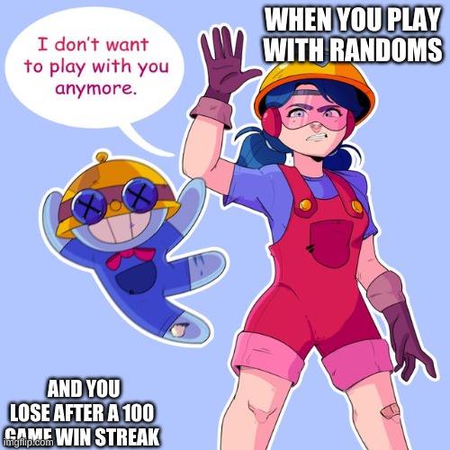 I don't want to play with you anymore (Brawl Stars remake) | WHEN YOU PLAY WITH RANDOMS; AND YOU LOSE AFTER A 100 GAME WIN STREAK | image tagged in i don't want to play with you anymore brawl stars remake | made w/ Imgflip meme maker