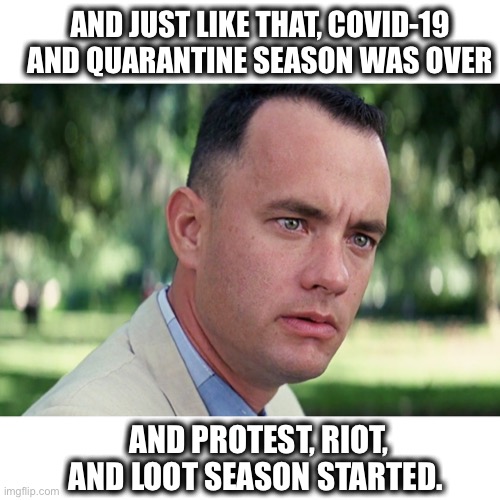 And Just Like That | AND JUST LIKE THAT, COVID-19 AND QUARANTINE SEASON WAS OVER; AND PROTEST, RIOT, AND LOOT SEASON STARTED. | image tagged in memes,and just like that,protest,riot,loot,covid-19 | made w/ Imgflip meme maker