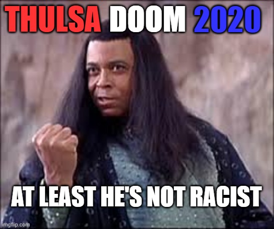 Thulsa Doom 2020 - Not Racist | THULSA; DOOM; 2020; AT LEAST HE'S NOT RACIST | image tagged in thulsa doom,memes,2020 | made w/ Imgflip meme maker