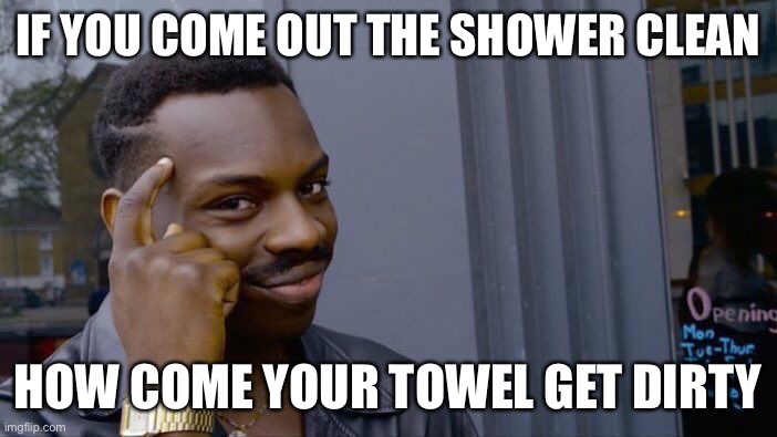 Roll Safe Think About It | IF YOU COME OUT THE SHOWER CLEAN; HOW COME YOUR TOWEL GET DIRTY | image tagged in memes,roll safe think about it | made w/ Imgflip meme maker