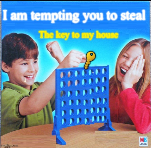 Blank Connect Four | I am tempting you to steal; The key to my house; 🔑 | image tagged in blank connect four | made w/ Imgflip meme maker