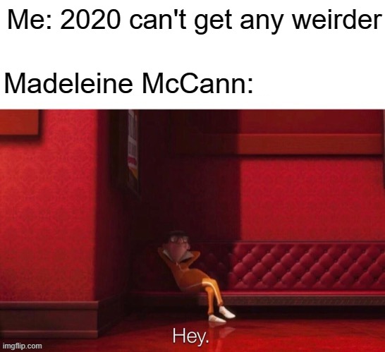 I'm done with 2020 | Me: 2020 can't get any weirder; Madeleine McCann: | image tagged in vector,memes,funny,2020 | made w/ Imgflip meme maker