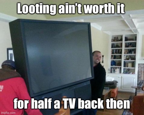 Looting ain’t worth it for half a TV back then | made w/ Imgflip meme maker