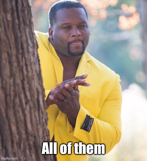 Black guy hiding behind tree | All of them | image tagged in black guy hiding behind tree | made w/ Imgflip meme maker