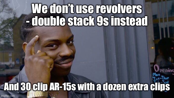 Roll Safe Think About It Meme | We don’t use revolvers - double stack 9s instead And 30 clip AR-15s with a dozen extra clips | image tagged in memes,roll safe think about it | made w/ Imgflip meme maker