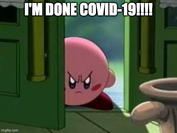 Pissed off Kirby | I'M DONE COVID-19!!!! | image tagged in pissed off kirby | made w/ Imgflip meme maker