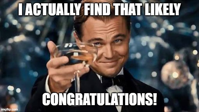 Congratulations Man! | I ACTUALLY FIND THAT LIKELY CONGRATULATIONS! | image tagged in congratulations man | made w/ Imgflip meme maker