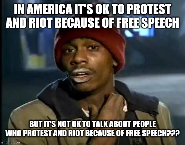 Y'all Got Any More Of That | IN AMERICA IT'S OK TO PROTEST AND RIOT BECAUSE OF FREE SPEECH; BUT IT'S NOT OK TO TALK ABOUT PEOPLE WHO PROTEST AND RIOT BECAUSE OF FREE SPEECH??? | image tagged in memes,y'all got any more of that | made w/ Imgflip meme maker
