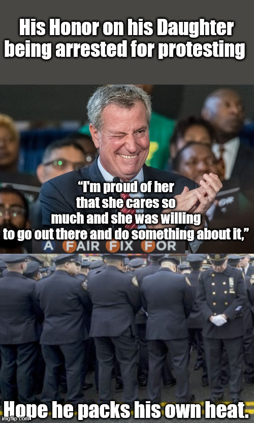 What a Good Dad | His Honor on his Daughter being arrested for protesting; “I'm proud of her that she cares so much and she was willing to go out there and do something about it,”; Hope he packs his own heat. | image tagged in new york city,bill deblasio,riots | made w/ Imgflip meme maker