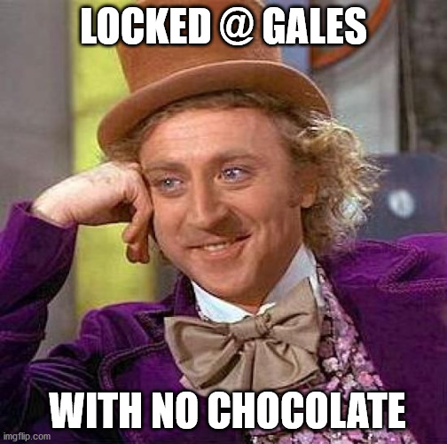 Creepy Condescending Wonka Meme | LOCKED @ GALES; WITH NO CHOCOLATE | image tagged in memes,creepy condescending wonka | made w/ Imgflip meme maker
